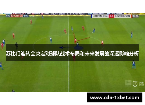 苏比门迪转会决定对球队战术布局和未来发展的深远影响分析 苏比门迪转会决定对球队战术布局和未来发展的深远影响分析