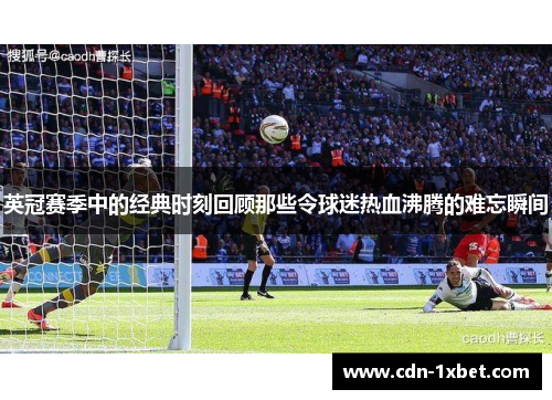 英冠赛季中的经典时刻回顾那些令球迷热血沸腾的难忘瞬间 英冠赛季中的经典时刻回顾那些令球迷热血沸腾的难忘瞬间