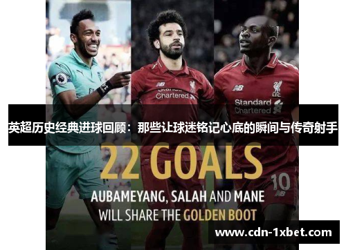 英超历史经典进球回顾:那些让球迷铭记心底的瞬间与传奇射手 英超历史经典进球回顾:那些让球迷铭记心底的瞬间与传奇射手