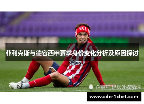 菲利克斯与德容西甲赛季身价变化分析及原因探讨