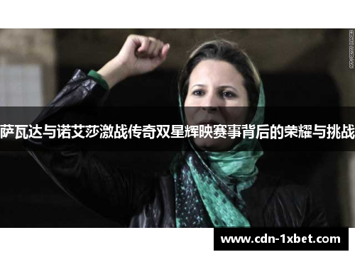 萨瓦达与诺艾莎激战传奇双星辉映赛事背后的荣耀与挑战