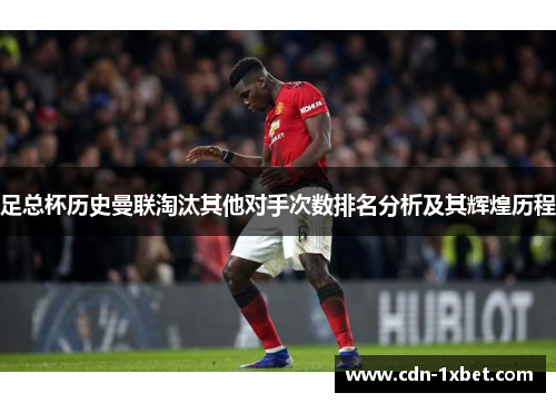 足总杯历史曼联淘汰其他对手次数排名分析及其辉煌历程 足总杯历史曼联淘汰其他对手次数排名分析及其辉煌历程