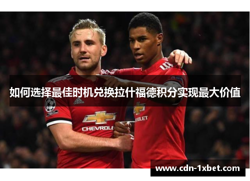 如何选择最佳时机兑换拉什福德积分实现最大价值 如何选择最佳时机兑换拉什福德积分实现最大价值