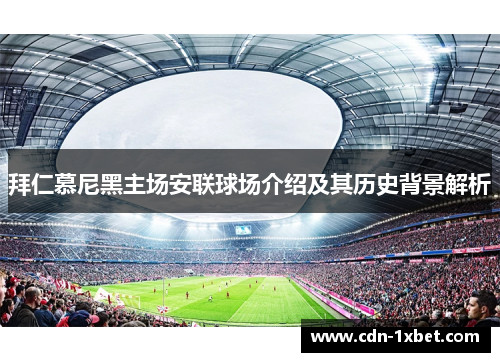 拜仁慕尼黑主场安联球场介绍及其历史背景解析 拜仁慕尼黑主场安联球场介绍及其历史背景解析