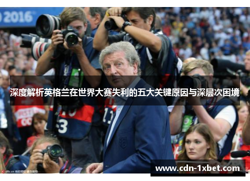 深度解析英格兰在世界大赛失利的五大关键原因与深层次困境