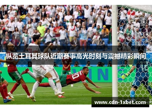 纵览土耳其球队近期赛事高光时刻与震撼精彩瞬间 纵览土耳其球队近期赛事高光时刻与震撼精彩瞬间