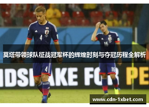 莫塔带领球队征战冠军杯的辉煌时刻与夺冠历程全解析