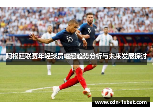 阿根廷联赛年轻球员崛起趋势分析与未来发展探讨 阿根廷联赛年轻球员崛起趋势分析与未来发展探讨