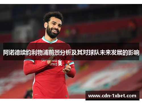 阿诺德续约利物浦前景分析及其对球队未来发展的影响 阿诺德续约利物浦前景分析及其对球队未来发展的影响