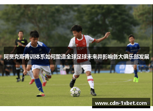 阿贾克斯青训体系如何塑造全球足球未来并影响各大俱乐部发展 阿贾克斯青训体系如何塑造全球足球未来并影响各大俱乐部发展