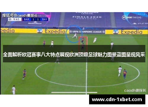全面解析欧冠赛事八大特点展现欧洲顶级足球魅力图景蓝图呈现风采 全面解析欧冠赛事八大特点展现欧洲顶级足球魅力图景蓝图呈现风采