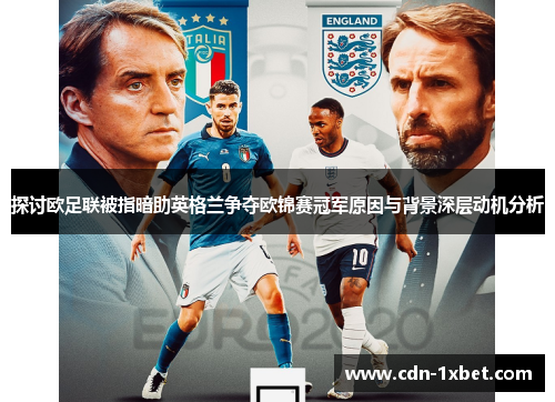 探讨欧足联被指暗助英格兰争夺欧锦赛冠军原因与背景深层动机分析 探讨欧足联被指暗助英格兰争夺欧锦赛冠军原因与背景深层动机分析