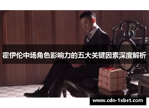 霍伊伦中场角色影响力的五大关键因素深度解析 霍伊伦中场角色影响力的五大关键因素深度解析