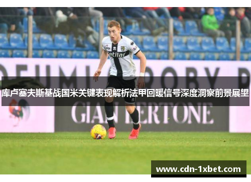 库卢塞夫斯基战国米关键表现解析法甲回暖信号深度洞察前景展望